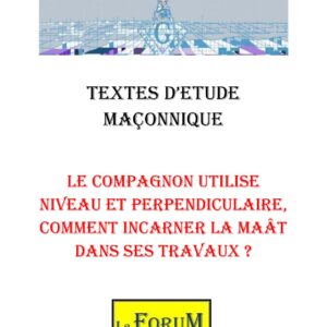 Le Compagnon utilise Niveau et Perpendiculaire, comment incarner la Maât dans ses travaux ? – Corpus - CM027Q - Sources pour Franc-maçon
